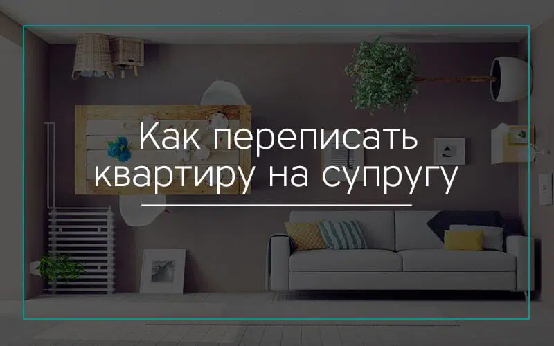 Как мужу переписать квартиру на супругу?
