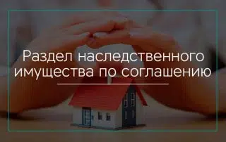 Раздел наследственного имущества по соглашению между наследниками