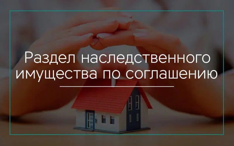Раздел наследственного имущества по соглашению между наследниками