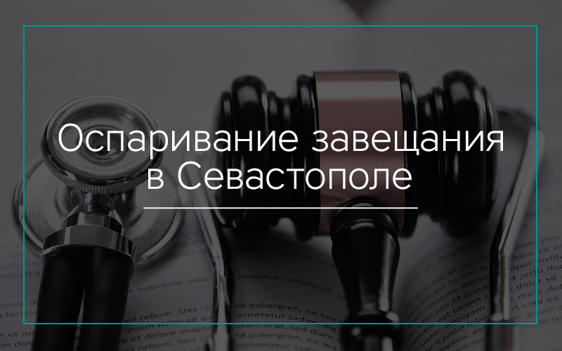 Оспаривание завещания в Севастополе