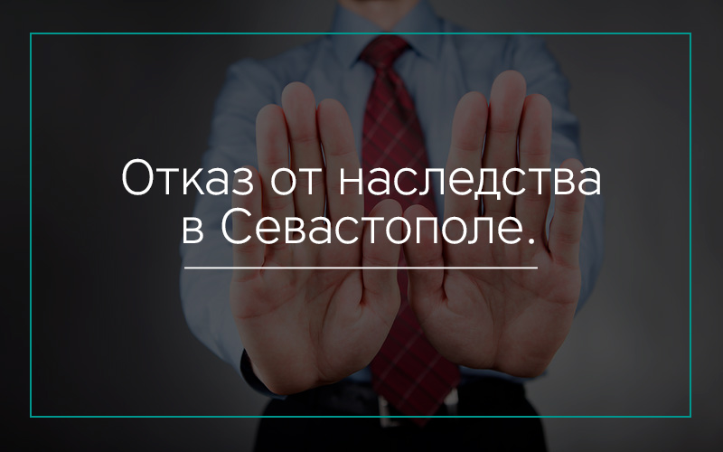 Отказ от наследства в Севастополе.
