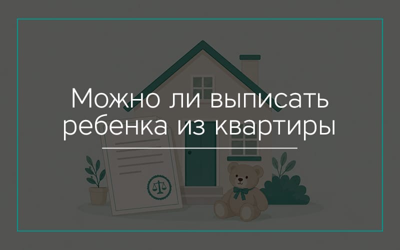 Можно ли выписать ребёнка из квартиры