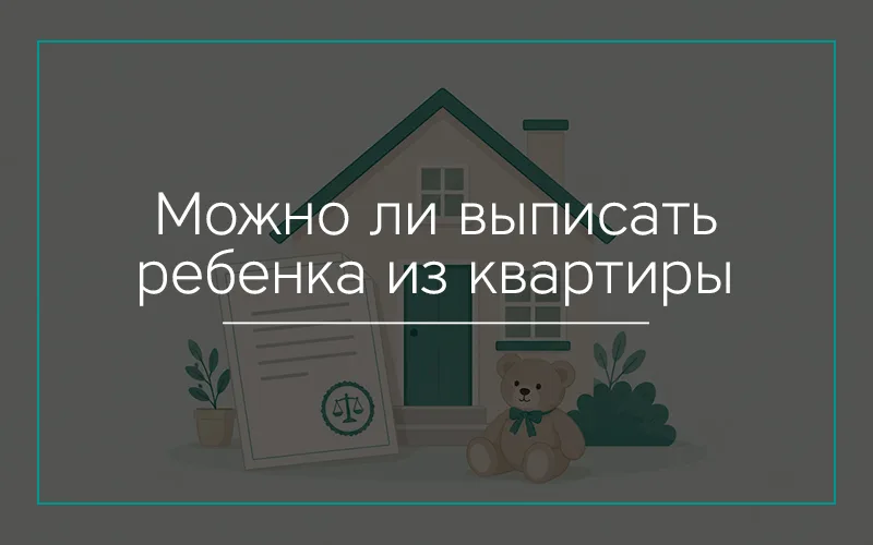 Можно ли выписать ребёнка из квартиры